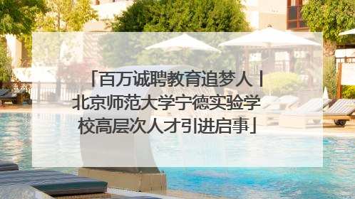 百万诚聘教育追梦人丨北京师范大学宁德实验学校高层次人才引进启事