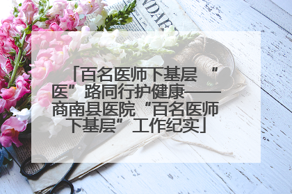 百名医师下基层 “医”路同行护健康——商南县医院“百名医师下基层”工作纪实