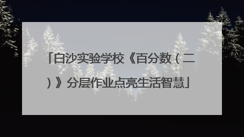 白沙实验学校《百分数（二）》分层作业点亮生活智慧