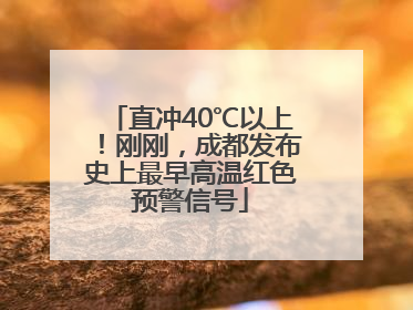 直冲40℃以上！刚刚，成都发布史上最早高温红色预警信号