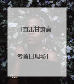 直击甘肃高考首日现场