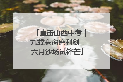 直击山西中考｜九载寒窗磨利剑，六月沙场试锋芒