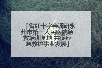 省红十字会调研永州市第一人民医院急救培训基地 共促应急救护事业发展