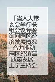 省人大常委会举行联组会议专题询问园区经济发展情况 合力推动园区经济高质量发展 王宁主持会议并讲话 王予波带队到会应询