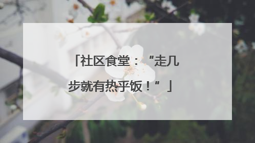 社区食堂：“走几步就有热乎饭！”