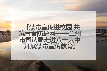 禁毒宣传进校园 共筑青春防护网——兰州市司法局走进八十六中开展禁毒宣传教育