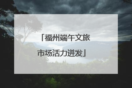 福州端午文旅市场活力迸发