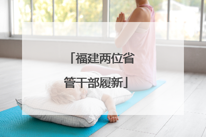 福建两位省管干部履新