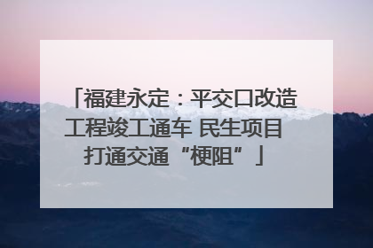福建永定：平交口改造工程竣工通车 民生项目打通交通“梗阻”