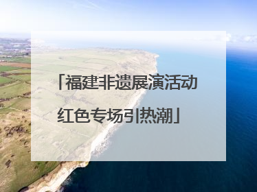 福建非遗展演活动红色专场引热潮