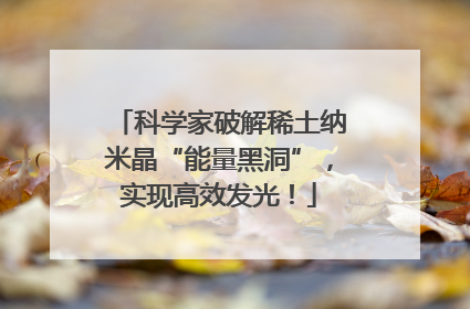 科学家破解稀土纳米晶“能量黑洞”，实现高效发光！