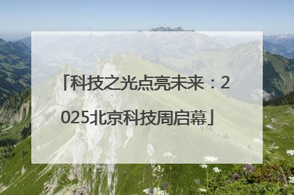 科技之光点亮未来：2025北京科技周启幕