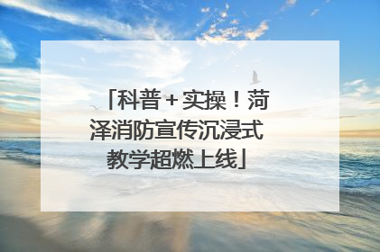科普＋实操！菏泽消防宣传沉浸式教学超燃上线