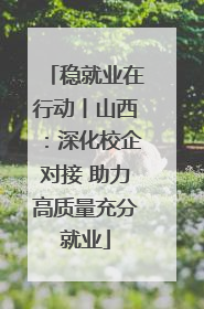 稳就业在行动丨山西：深化校企对接 助力高质量充分就业