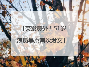 突发意外！51岁演员吴京再次发文