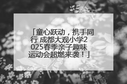 童心跃动，携手同行 成都大观小学2025春季亲子趣味运动会超燃来袭！