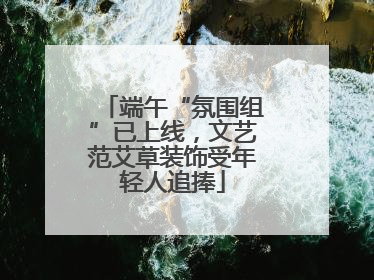 端午“氛围组”已上线，文艺范艾草装饰受年轻人追捧
