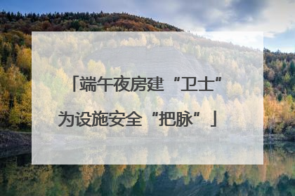 端午夜房建“卫士”为设施安全“把脉”
