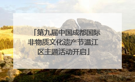 第九届中国成都国际非物质文化遗产节温江区主题活动开启