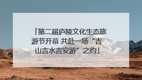 第二届庐陵文化生态旅游节开幕 共赴一场“吉山吉水吉安游”之约