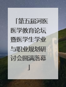 第五届河医医学教育论坛暨医学生学业与职业规划研讨会圆满落幕