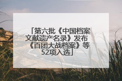 第六批《中国档案文献遗产名录》发布《百团大战档案》等52项入选
