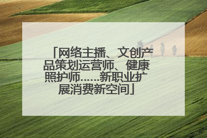 网络主播、文创产品策划运营师、健康照护师……新职业扩展消费新空间