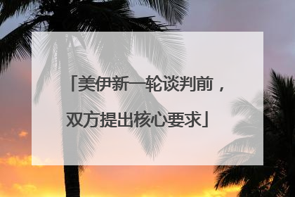 美伊新一轮谈判前，双方提出核心要求