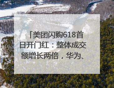 美团闪购618首日开门红：整体成交额增长两倍，华为、Apple、沃尔玛等近800个品牌翻倍增长
