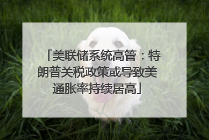 美联储系统高管：特朗普关税政策或导致美通胀率持续居高