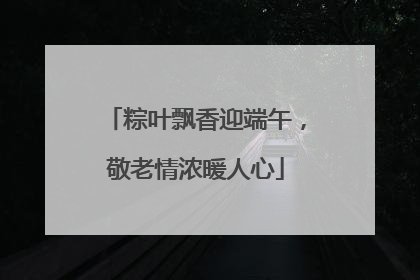 粽叶飘香迎端午，敬老情浓暖人心
