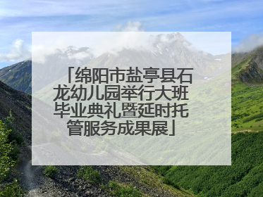 绵阳市盐亭县石龙幼儿园举行大班毕业典礼暨延时托管服务成果展