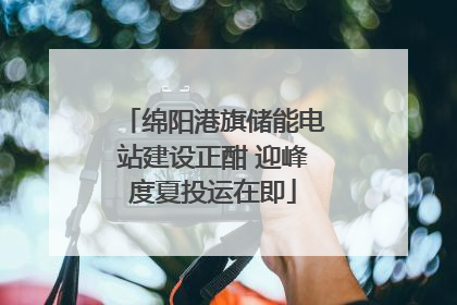 绵阳港旗储能电站建设正酣 迎峰度夏投运在即