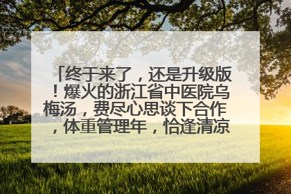 终于来了，还是升级版！爆火的浙江省中医院乌梅汤，费尽心思谈下合作，体重管理年，恰逢清凉解暑时，冲！