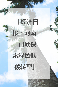 经济日报：河南三门峡探索绿色低碳转型