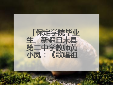 保定学院毕业生、新疆且末县第二中学教师黄小凤：《歌唱祖国》是她教会学生的第一首歌