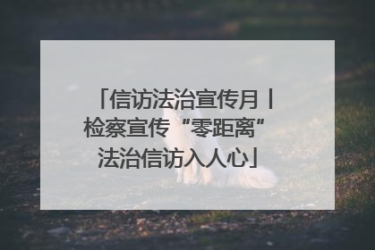 信访法治宣传月丨检察宣传“零距离” 法治信访入人心