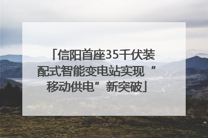 信阳首座35千伏装配式智能变电站实现“移动供电”新突破