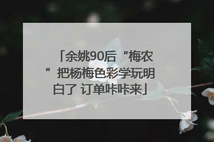 余姚90后“梅农”把杨梅色彩学玩明白了 订单咔咔来