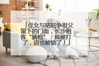 侄女与姑姑争祖父留下的门面，长沙租客“躺枪”：我被打了，店也被锁了！