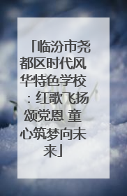 临汾市尧都区时代风华特色学校：红歌飞扬颂党恩 童心筑梦向未来