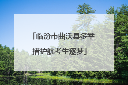 临汾市曲沃县多举措护航考生逐梦