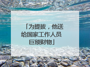 为提拔，他送给国家工作人员巨额财物