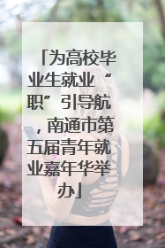 为高校毕业生就业“职”引导航，南通市第五届青年就业嘉年华举办
