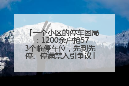 一个小区的停车困局：1200余户抢573个临停车位，先到先停、停满禁入引争议
