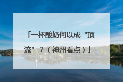 一杯酸奶何以成“顶流”？（神州看点）