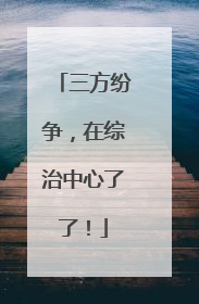 三方纷争，在综治中心了了！