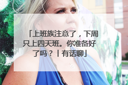 上班族注意了，下周只上四天班。你准备好了吗？丨有话聊