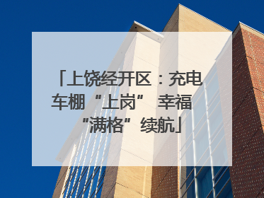 上饶经开区：充电车棚“上岗” 幸福“满格”续航