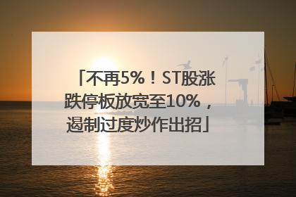 不再5%！ST股涨跌停板放宽至10%，遏制过度炒作出招